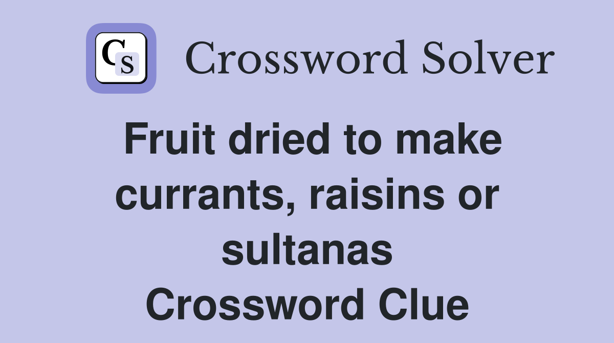 Fruit dried to make currants, raisins or sultanas Crossword Clue